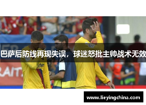 巴萨后防线再现失误，球迷怒批主帅战术无效