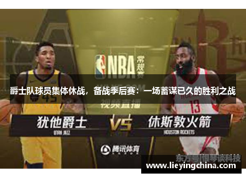 爵士队球员集体休战，备战季后赛：一场蓄谋已久的胜利之战