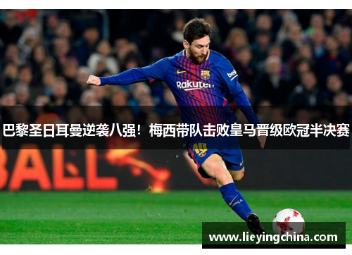 巴黎圣日耳曼逆袭八强！梅西带队击败皇马晋级欧冠半决赛
