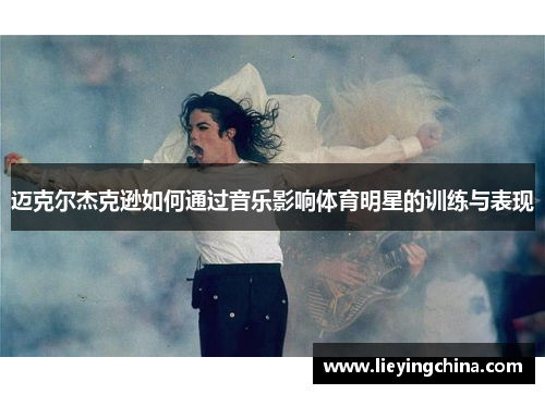 迈克尔杰克逊如何通过音乐影响体育明星的训练与表现