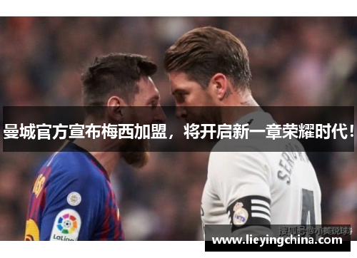 曼城官方宣布梅西加盟，将开启新一章荣耀时代！