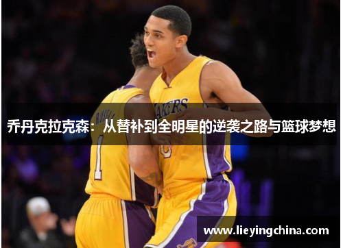 乔丹克拉克森：从替补到全明星的逆袭之路与篮球梦想