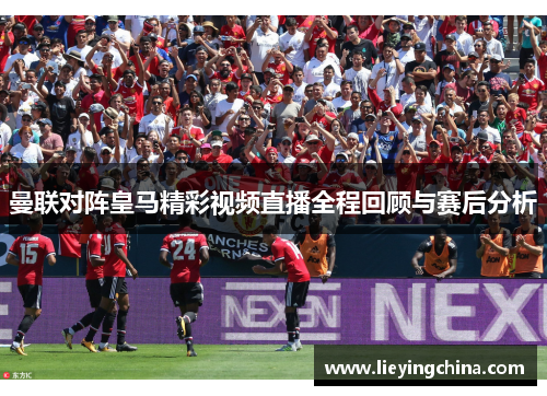 曼联对阵皇马精彩视频直播全程回顾与赛后分析