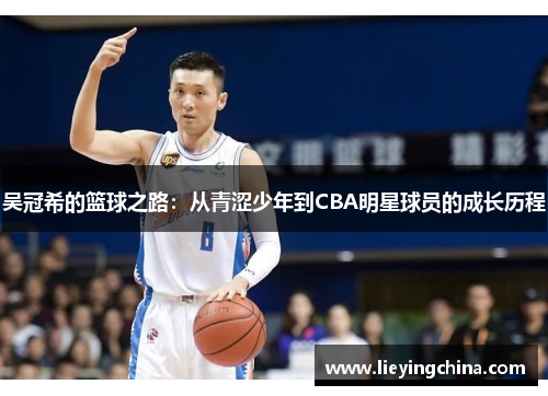 吴冠希的篮球之路：从青涩少年到CBA明星球员的成长历程