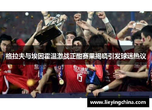 格拉夫与埃因霍温激战正酣赛果揭晓引发球迷热议