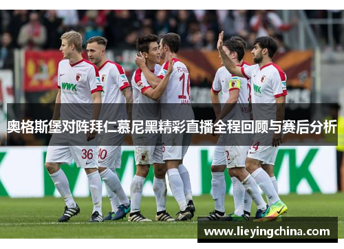 奥格斯堡对阵拜仁慕尼黑精彩直播全程回顾与赛后分析