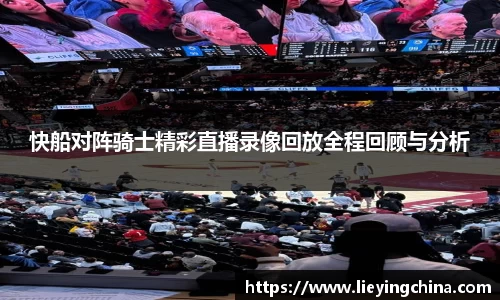 快船对阵骑士精彩直播录像回放全程回顾与分析